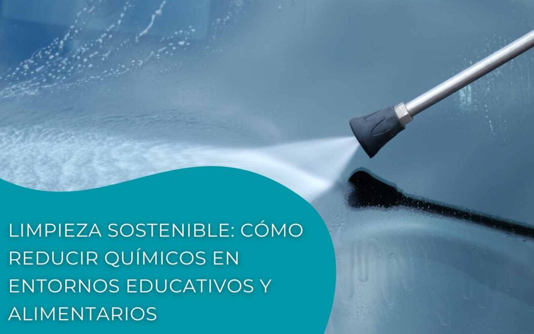 Limpieza sostenible: cómo reducir químicos en entornos educativos y alimentarios